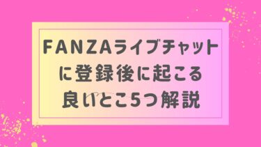 FANZAライブチャット（旧DMM）を登録後に起こる5つの良いこと