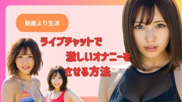 【動画より生派】ライブチャットで激しいオナニーをさせる方法解説