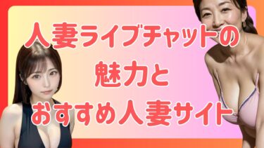【大人のエロさ満載】人妻ライブチャットの魅力とおすすめ人妻サイト