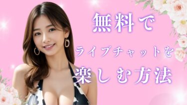 【完全版】無料でライブチャットを楽しむ方法！お得に無料ポイントを増やす方法も紹介