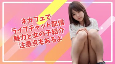 【大胆エロ】ライブチャットをネカフェで配信している女の子紹介！魅力と注意点も