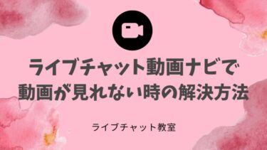 【イライラ】ライブチャット動画ナビで動画を見れない時の解決法